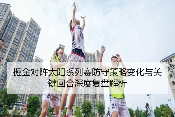 掘金对阵太阳系列赛防守策略变化与关键回合深度复盘解析