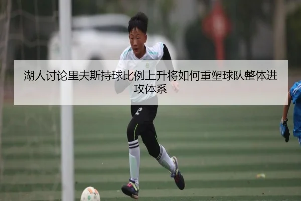 湖人讨论里夫斯持球比例上升将如何重塑球队整体进攻体系