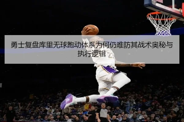 勇士复盘库里无球跑动体系为何仍难防其战术奥秘与执行逻辑