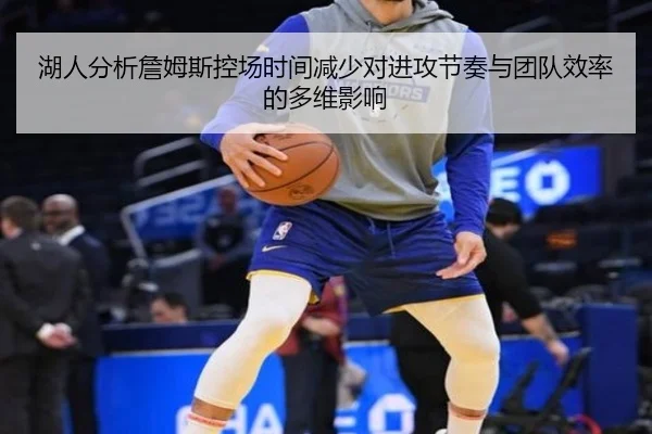 湖人分析詹姆斯控场时间减少对进攻节奏与团队效率的多维影响